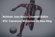 Yaoundé: Nchindo Jean Bosco crowned Ballon d’Or